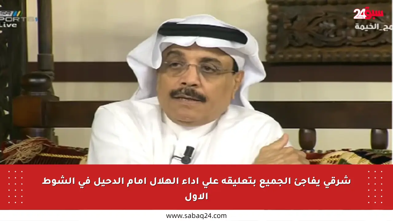 شرقي يفاجئ الجميع بتعليقه على أداء الهلال أمام الدحيل في الشوط الأول